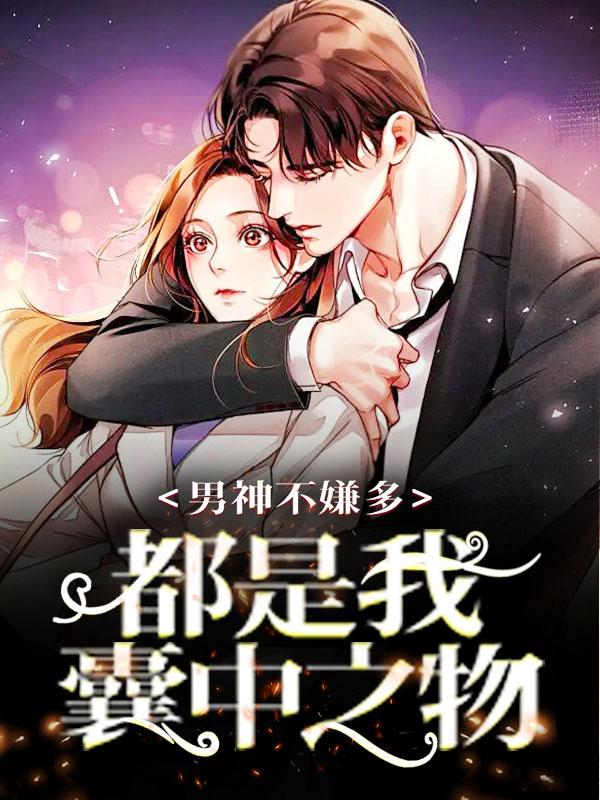 《男神不嫌多，都是我囊中之物》小说全文在线试读，《男神不嫌多，都是我囊中之物》最新章节目录-优文网