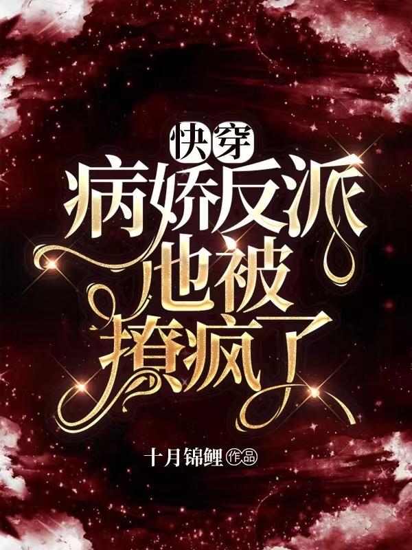快穿：病娇反派他被撩疯了十月锦鲤，快穿：病娇反派他被撩疯了小说免费阅读