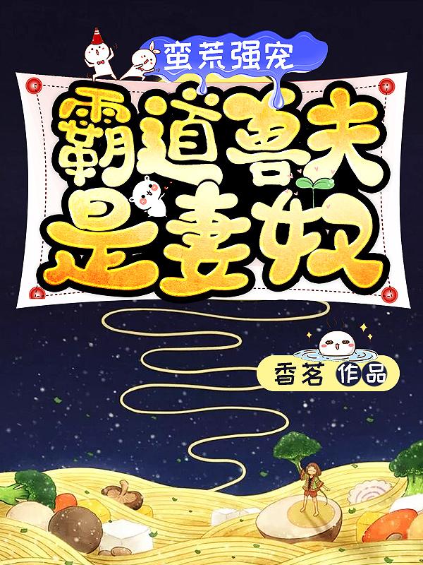 蛮荒强宠：霸道兽夫是妻奴免费阅读，蛮荒强宠：霸道兽夫是妻奴晚晚首领