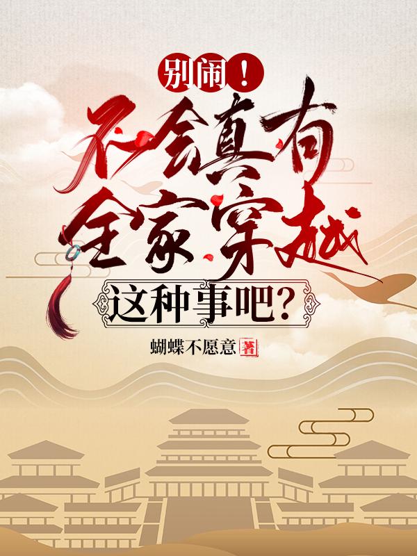 小说《别闹，不会真有全家穿越这种事吧》全文免费阅读