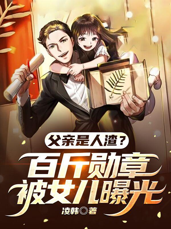 父亲是人渣？百斤勋章被女儿曝光苏释晨兵王韩菱纱女神小说免费阅读