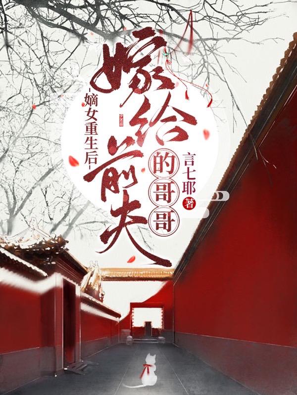 求嫡女重生后嫁给前夫的哥哥小说免费资源