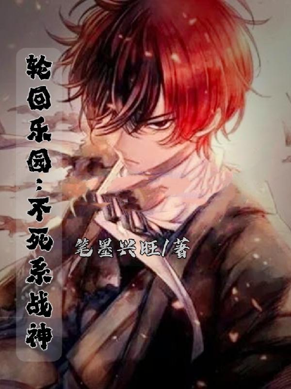 轮回乐园：不死系战神笔墨兴旺，轮回乐园：不死系战神小说免费阅读