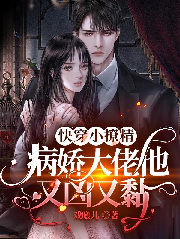 快穿小撩精：病娇大佬他又凶又黏最新章节，快穿小撩精：病娇大佬他又凶又黏免费阅读