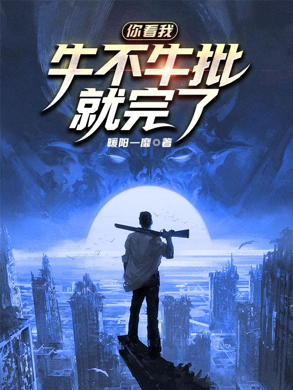 完整版《你看我牛不牛批就完了》txt下载