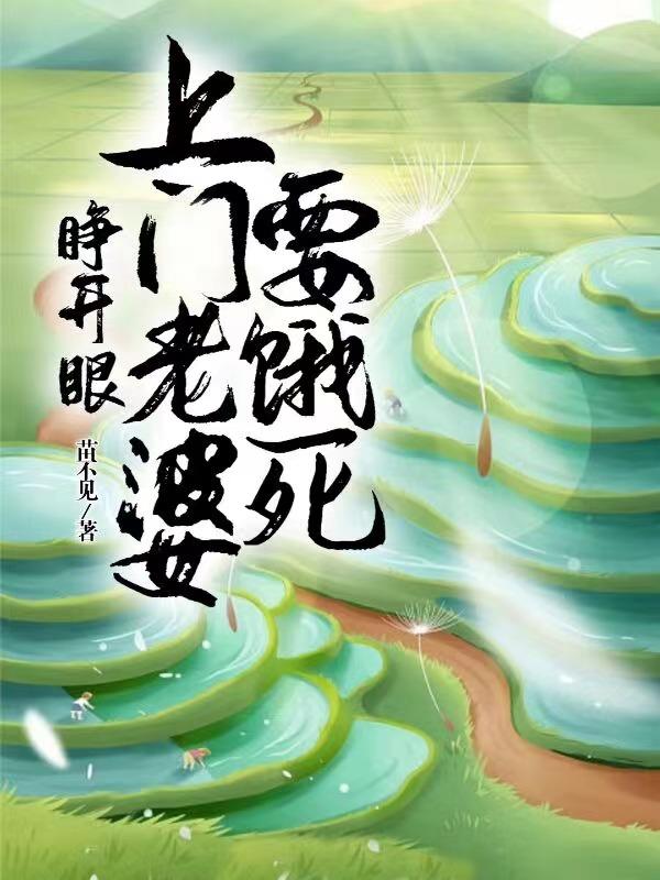 睁开眼：上门老婆要饿死最新章节，睁开眼：上门老婆要饿死全文在线阅读