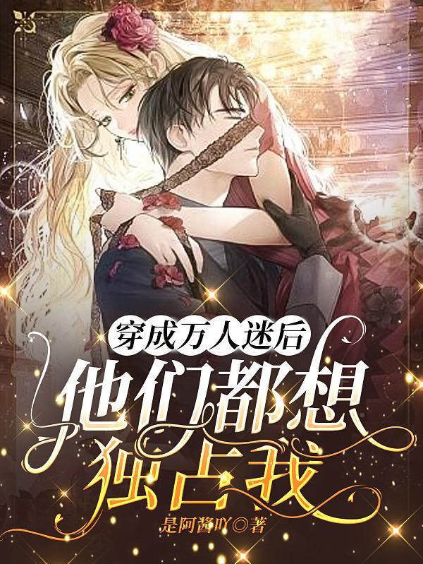 完整版《穿成万人迷后，他们都想独占我》txt下载
