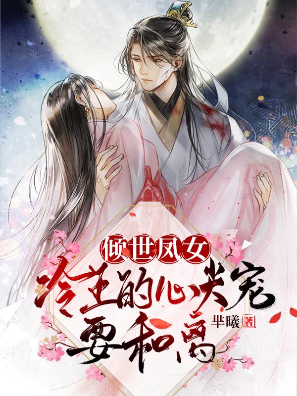 完整版《倾世凤女：冷王的心尖宠要和离》txt下载