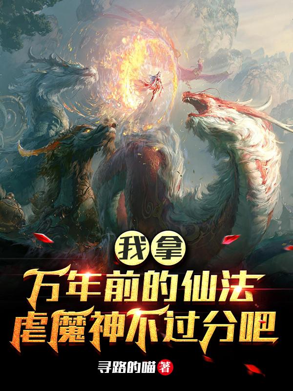 周烨飞小说《我拿万年前的仙法虐魔神不过分吧》在线阅读