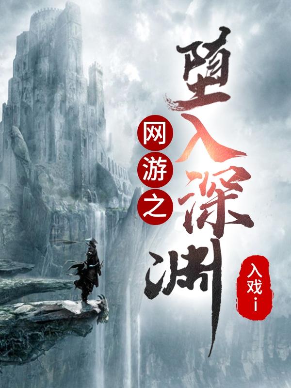 网游之堕入深渊最新章节，网游之堕入深渊免费阅读