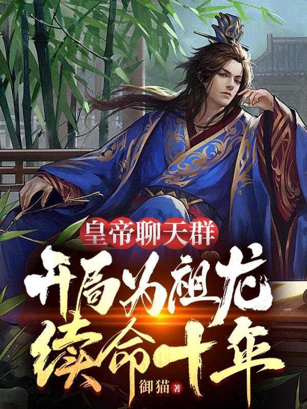 小说《皇帝聊天群，开局为祖龙续命十年》全文免费阅读-瑞奇文学