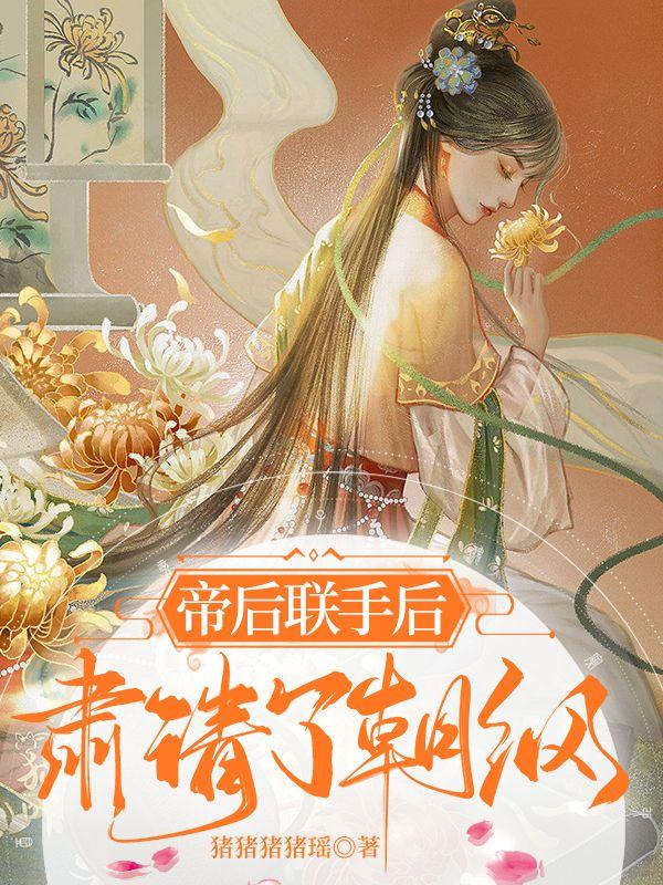 小说《帝后联手后，肃清了朝纲》全文免费阅读