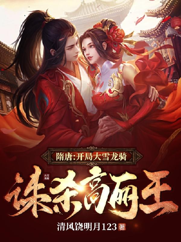 完整版《隋唐：开局大雪龙骑，诛杀高丽王》txt下载