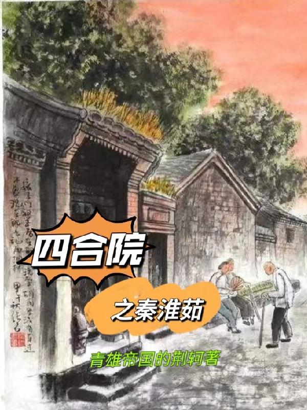 四合院之秦淮茹（青雄帝国的荆轲）在线免费阅读