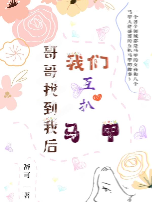 哥哥找到我后 我们互扒马甲最新章节，哥哥找到我后 我们互扒马甲免费阅读