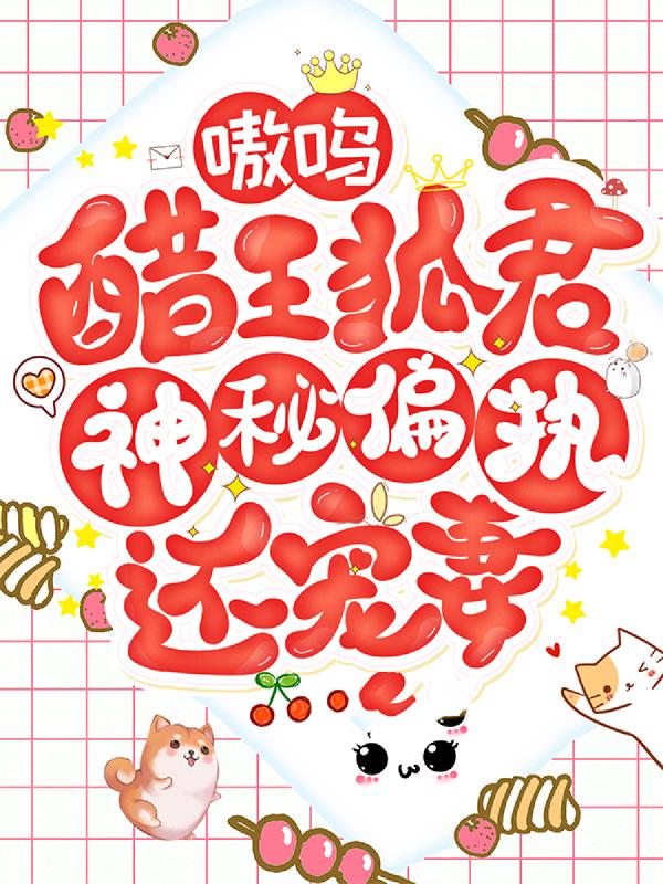 梅姐黄老板小李红姐小说叫什么（嗷呜！醋王狐君神秘偏执还宠妻免费阅读）-艾米文学