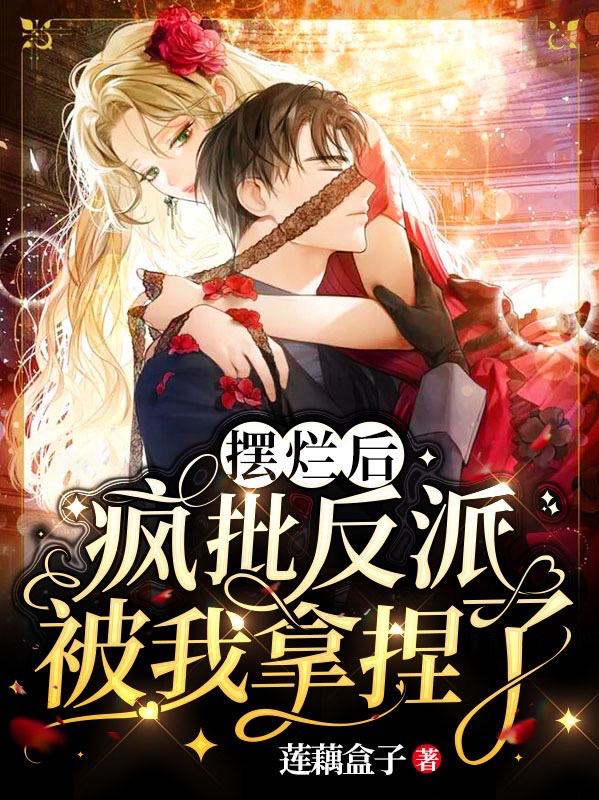 小说《摆烂后，疯批反派被我拿捏了》在线全文阅读