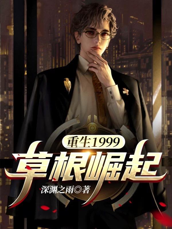 重生1999：草根崛起最新章节，重生1999：草根崛起免费阅读