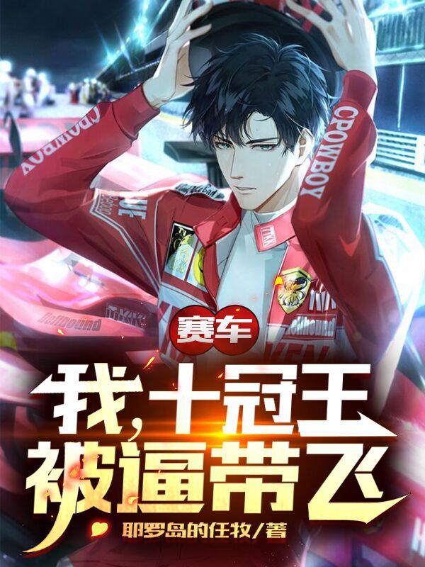 小说《赛车：我，十冠王，被逼带飞》在线全文阅读