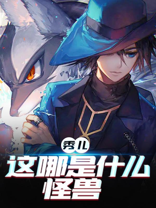 已完结小说《秀儿，这哪是什么怪兽》在线全文阅读