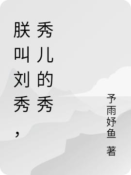 小说《朕叫刘秀，秀儿的秀》在线全文阅读-优文网