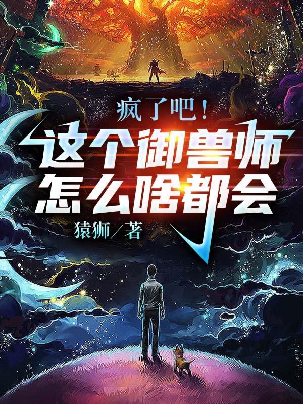 疯了吧！这个御兽师怎么啥都会？最新章节，疯了吧！这个御兽师怎么啥都会？免费阅读