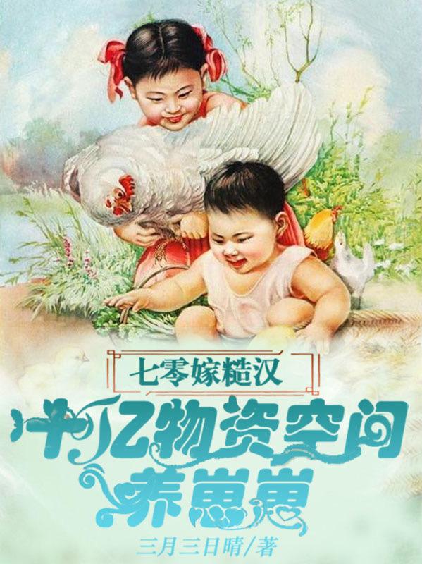 求七零嫁糙汉：十亿物资空间养崽崽小说免费资源-瑞奇文学
