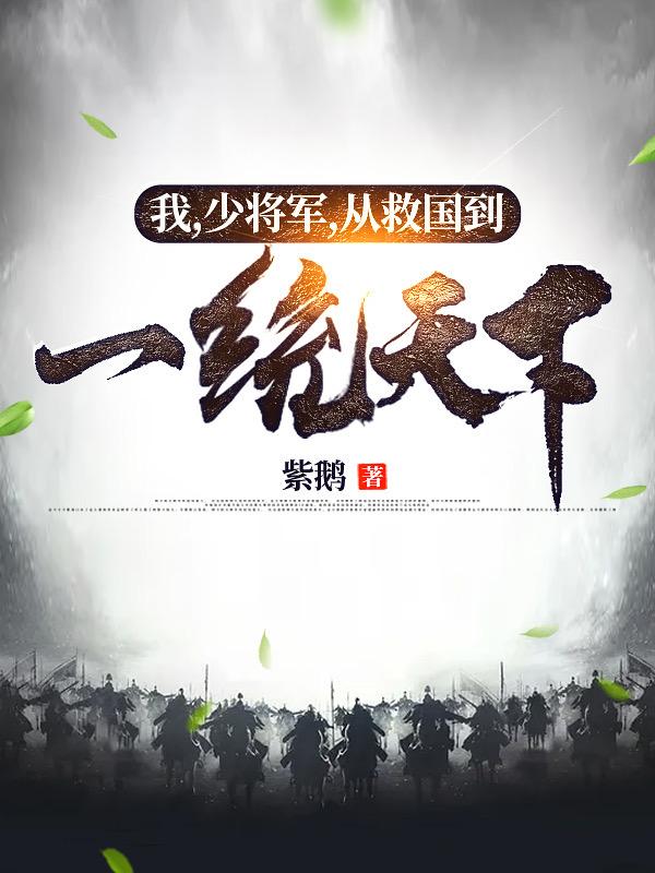 我，少将军，从救国到一统天下！紫鹅，我，少将军，从救国到一统天下！小说免费阅读
