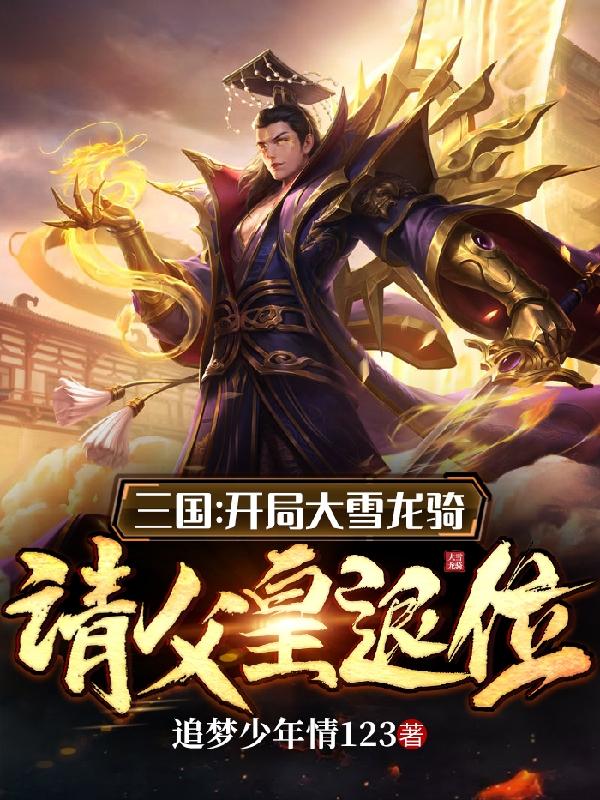 三国：开局大雪龙骑，请父皇退位刘羽小说免费阅读