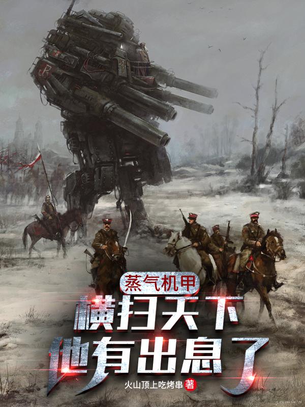 小说《蒸汽机甲横扫天下，他有出息了！》在线全文阅读-优文网