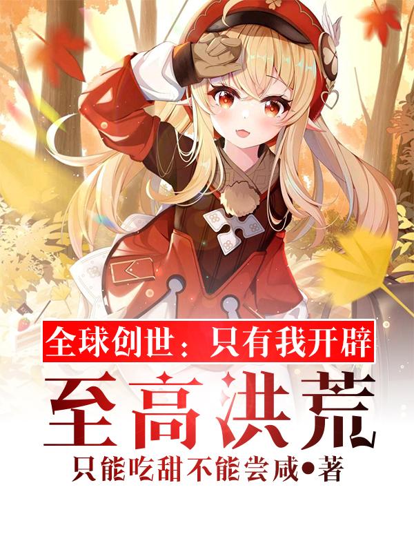 全球创世：只有我开辟至高洪荒（江尘）在线免费阅读-优文网