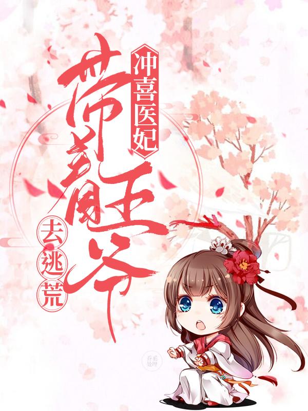 冲喜医妃，带着王爷去逃荒最新章节，冲喜医妃，带着王爷去逃荒免费阅读