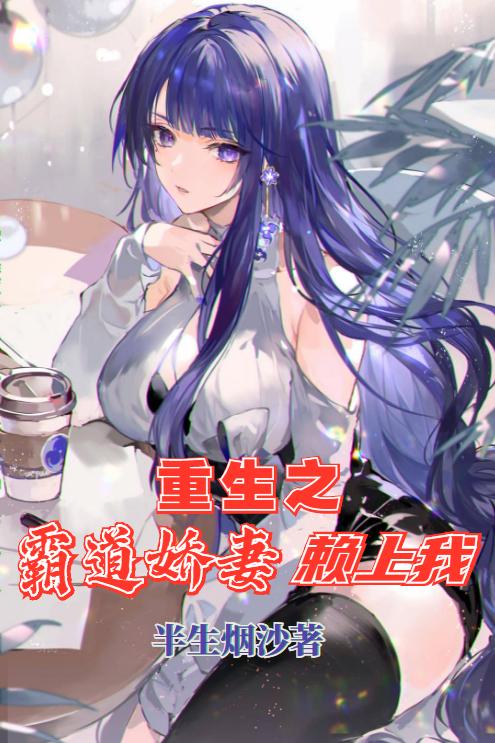 重生之霸道娇妻赖上我半生烟沙，重生之霸道娇妻赖上我小说免费阅读