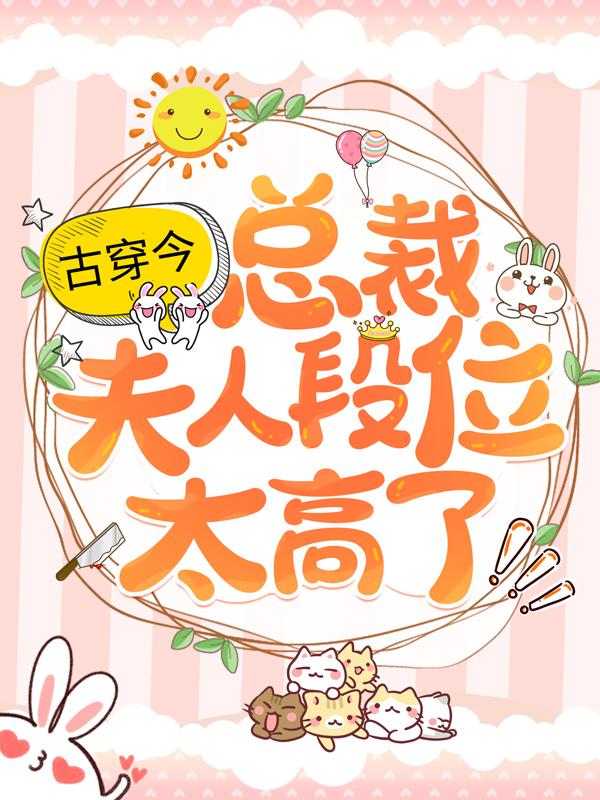 已完结小说《古穿今：总裁，夫人段位太高了！》最新章节