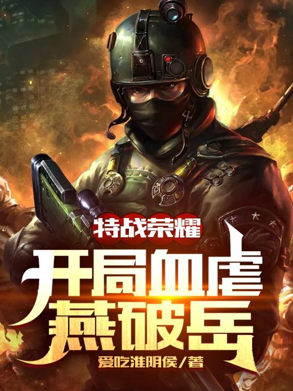 小说《特战荣耀：开局血虐燕破岳》全文免费阅读-瑞奇文学