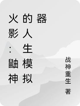 火影：鼬神的人生模拟器最新章节，火影：鼬神的人生模拟器免费阅读-优文网