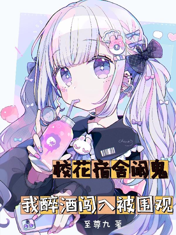求校花宿舍闹鬼，我醉酒闯入被围观小说免费资源