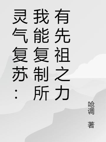 完整版《灵气复苏：我能复制所有先祖之力》txt下载