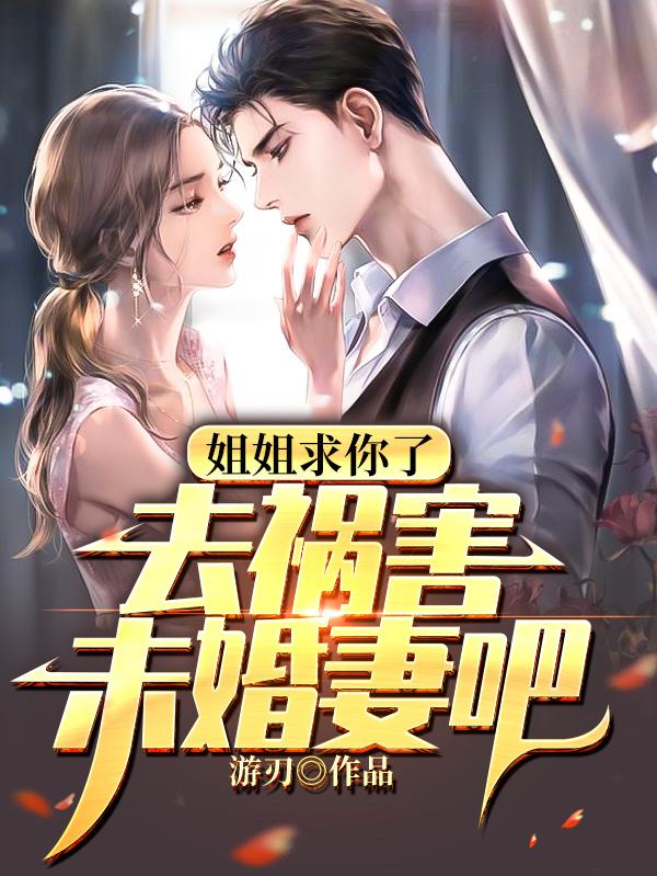 小说《姐姐求你了，去祸害未婚妻吧》全文免费阅读
