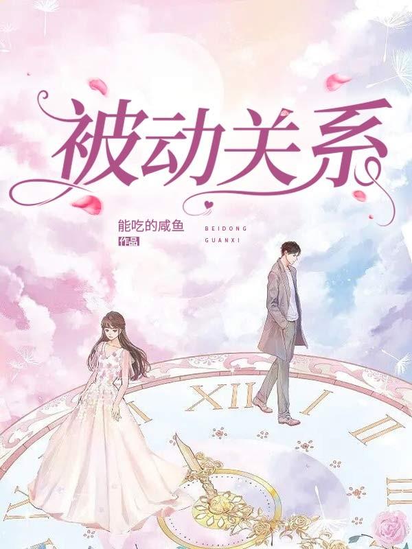 《被动关系》小说全文在线试读，《被动关系》最新章节目录-经典文学