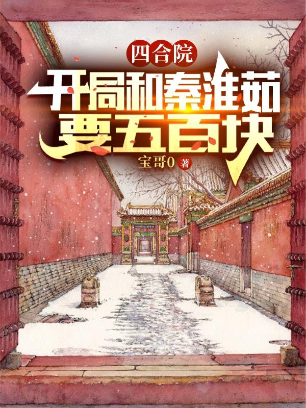 四合院：开局和秦淮茹要五百块何雨柱小说免费阅读