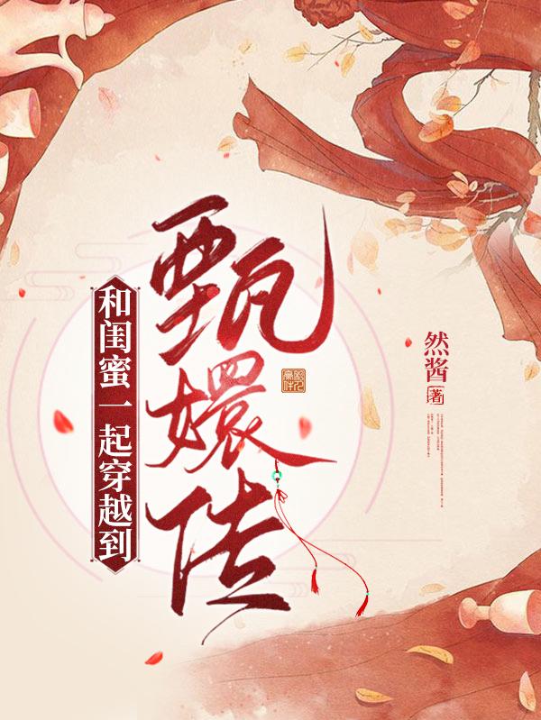 和闺蜜一起穿越到甄嬛传最新章节，和闺蜜一起穿越到甄嬛传免费阅读