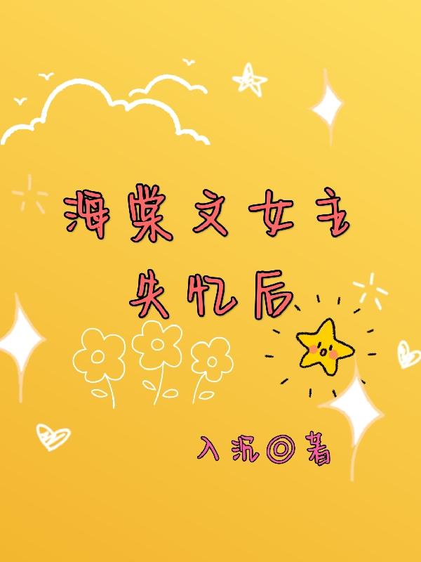 完整版《海棠文女主失忆后》txt下载