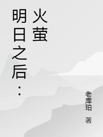 明日之后：火萤最新章节，明日之后：火萤免费阅读