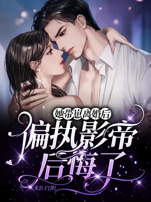 完整版《她带崽离婚后，偏执影帝后悔了》txt下载