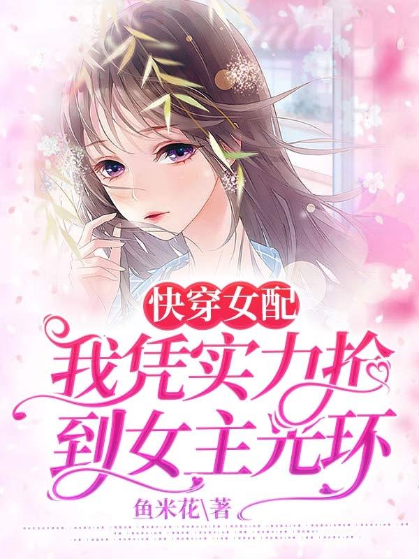完整版《快穿女配，我凭实力抢到女主光环》在线免费阅读