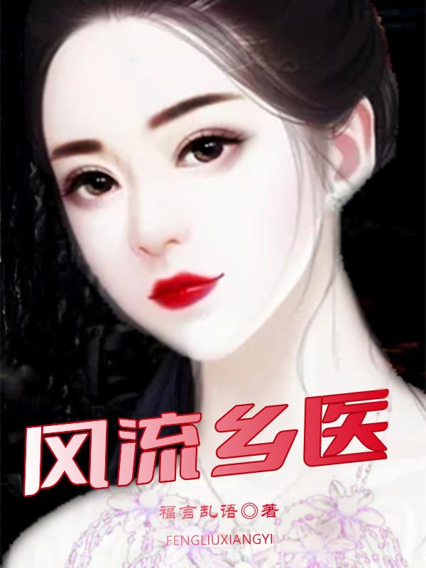 风流乡医最新章节，风流乡医免费阅读