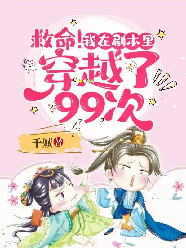 救命！我在剧本里穿越了99次！千娍，救命！我在剧本里穿越了99次！小说免费阅读