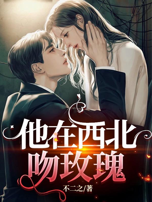 求他在西北吻玫瑰小说免费资源