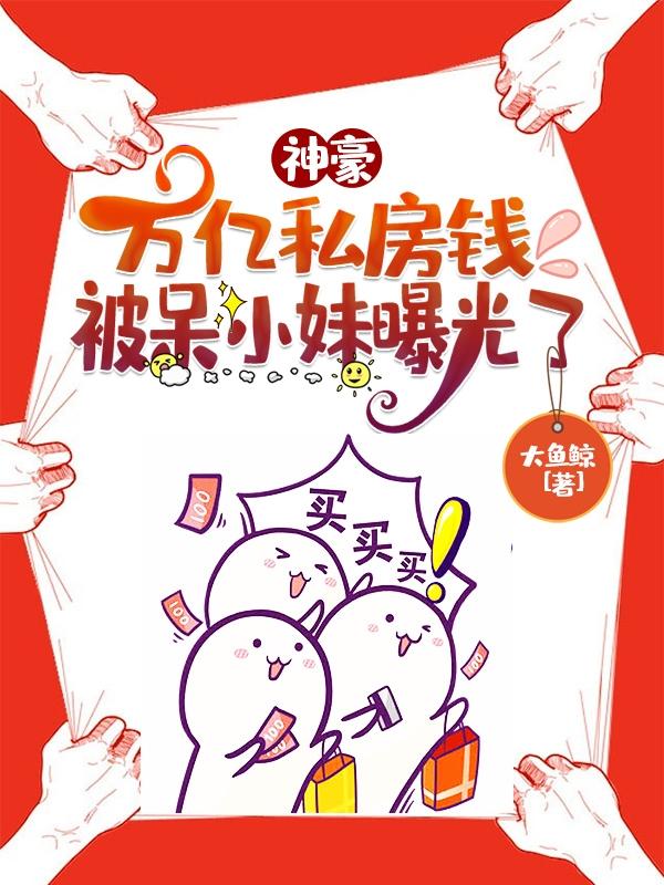 小说《神豪，万亿私房钱被呆小妹曝光了》在线全文阅读